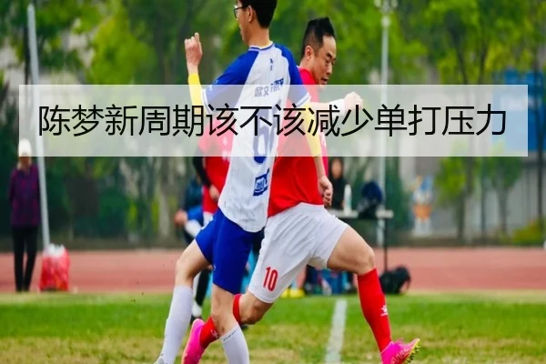 陈梦新周期该不该减少单打压力 | xingkong.com