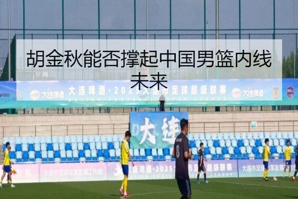 胡金秋能否撑起中国男篮内线未来 | xingkong.com