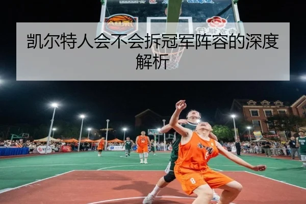 凯尔特人会不会拆冠军阵容的深度解析 | xingkong.com